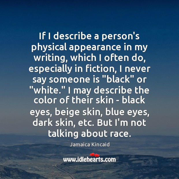 If I describe a person’s physical appearance in my writing, which I Jamaica Kincaid Picture Quote