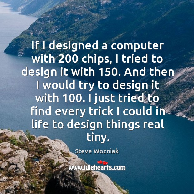 If I designed a computer with 200 chips, I tried to design it with 150. Steve Wozniak Picture Quote
