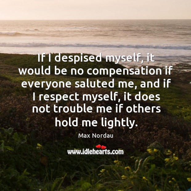 If I despised myself, it would be no compensation if everyone saluted me Max Nordau Picture Quote