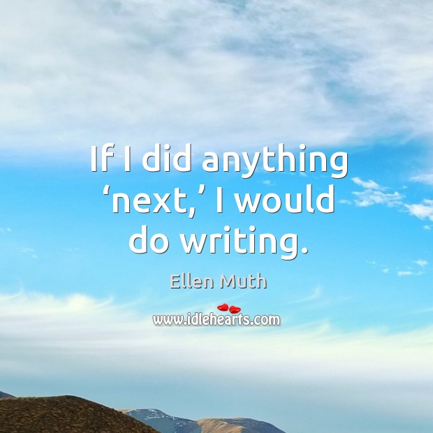 If I did anything ‘next,’ I would do writing. Image