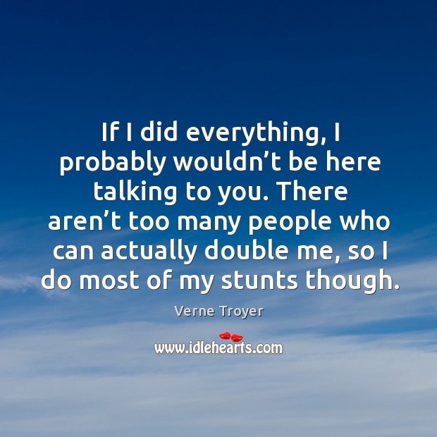 If I did everything, I probably wouldn’t be here talking to you. Verne Troyer Picture Quote