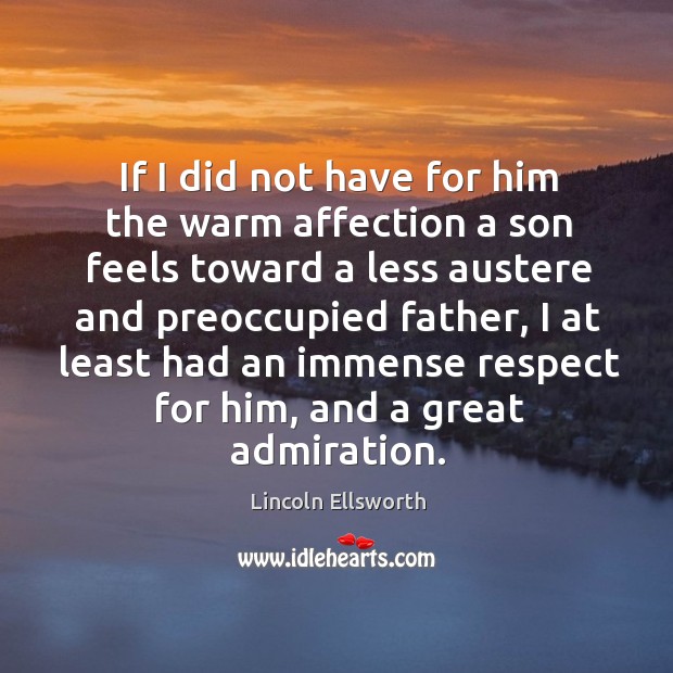 If I did not have for him the warm affection a son feels toward a less austere and Lincoln Ellsworth Picture Quote