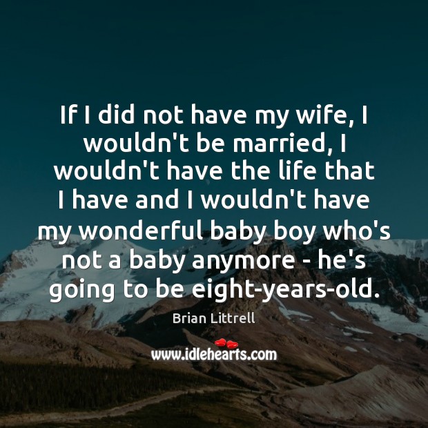 If I did not have my wife, I wouldn’t be married, I Brian Littrell Picture Quote