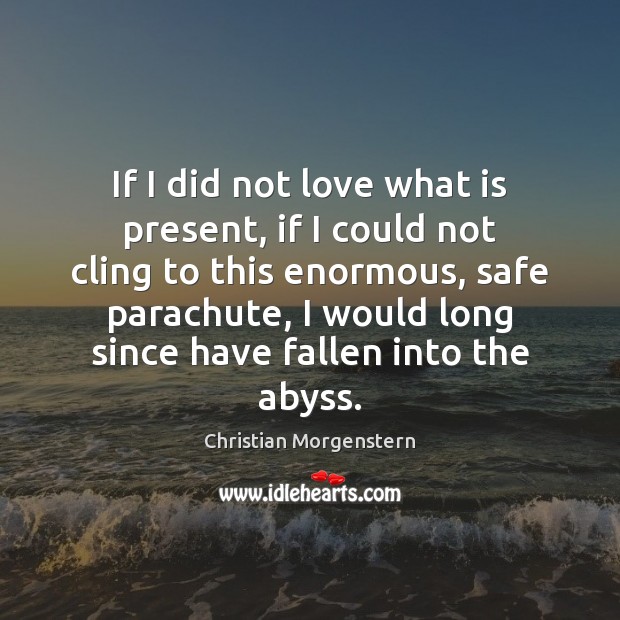If I did not love what is present, if I could not Christian Morgenstern Picture Quote
