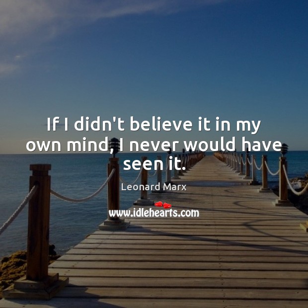 If I didn’t believe it in my own mind, I never would have seen it. Leonard Marx Picture Quote