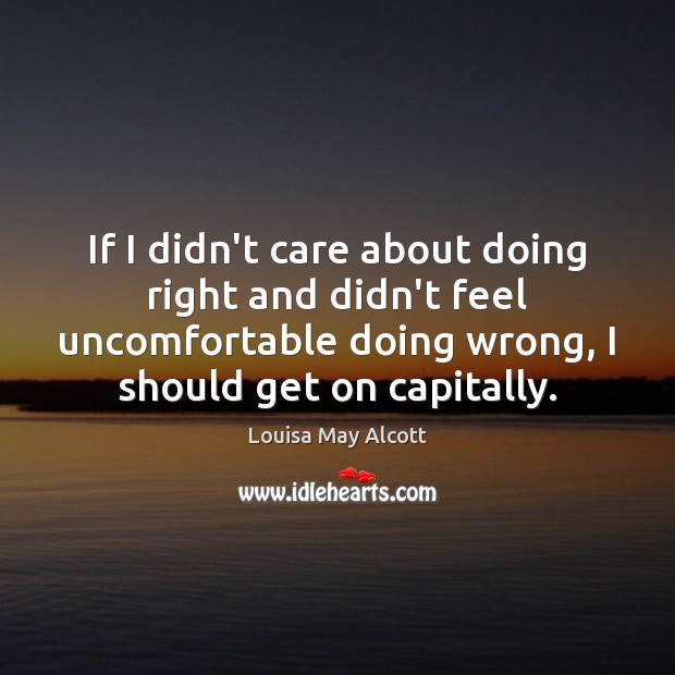 If I didn’t care about doing right and didn’t feel uncomfortable doing Louisa May Alcott Picture Quote