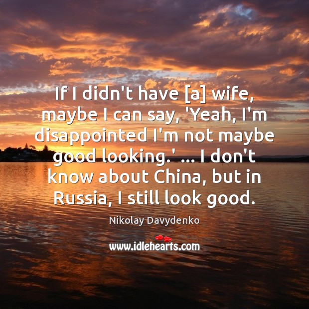 If I didn’t have [a] wife, maybe I can say, ‘Yeah, I’m Nikolay Davydenko Picture Quote