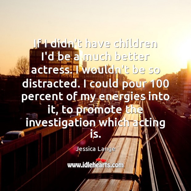 If I didn’t have children I’d be a much better actress. I Jessica Lange Picture Quote