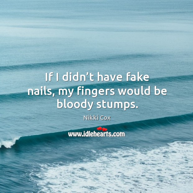 If I didn’t have fake nails, my fingers would be bloody stumps. Nikki Cox Picture Quote