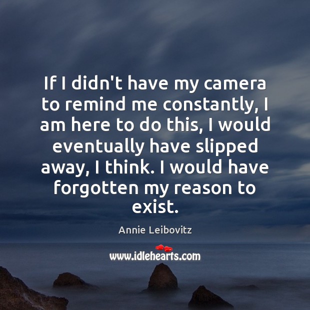 If I didn’t have my camera to remind me constantly, I am Annie Leibovitz Picture Quote