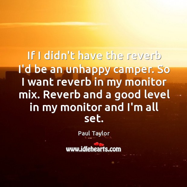 If I didn’t have the reverb I’d be an unhappy camper. So Paul Taylor Picture Quote