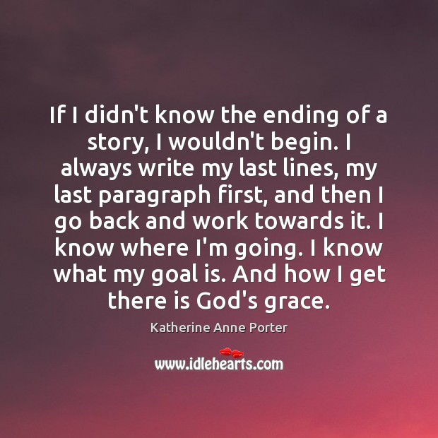 If I didn’t know the ending of a story, I wouldn’t begin. Katherine Anne Porter Picture Quote