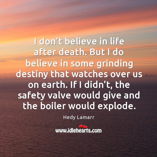 If I didn’t, the safety valve would give and the boiler would explode. Earth Quotes Image