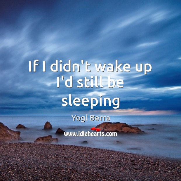 If I didn’t wake up I’d still be sleeping Yogi Berra Picture Quote