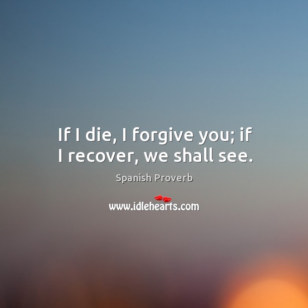 If I die, I forgive you; if I recover, we shall see. Image