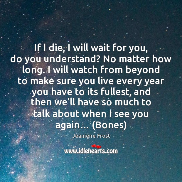 If I die, I will wait for you, do you understand? No Jeaniene Frost Picture Quote
