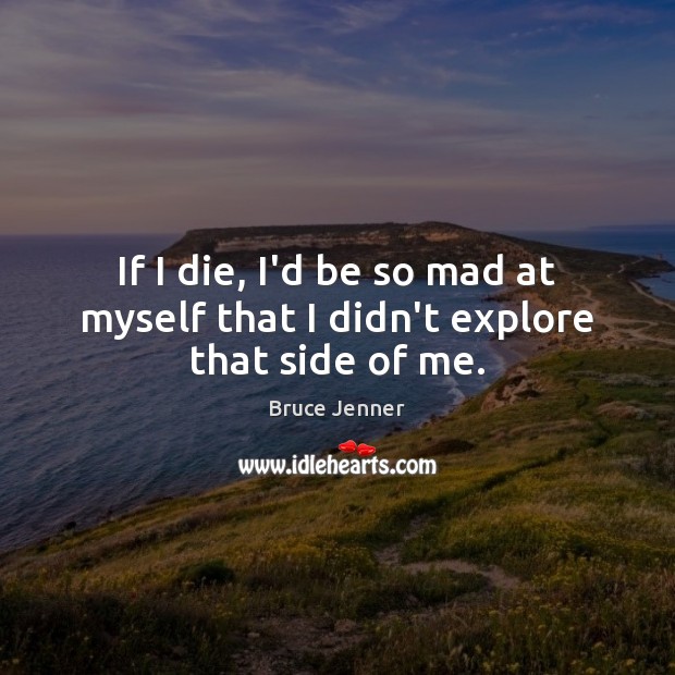 If I die, I’d be so mad at myself that I didn’t explore that side of me. Bruce Jenner Picture Quote