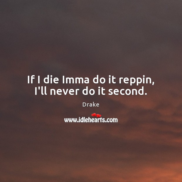 If I die Imma do it reppin, I’ll never do it second. Drake Picture Quote