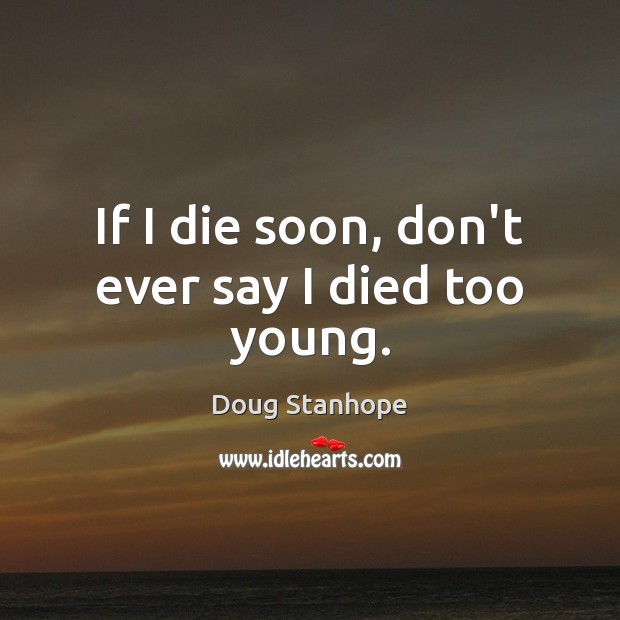 If I die soon, don’t ever say I died too young. Doug Stanhope Picture Quote
