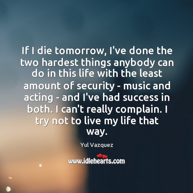 If I die tomorrow, I’ve done the two hardest things anybody can Yul Vazquez Picture Quote