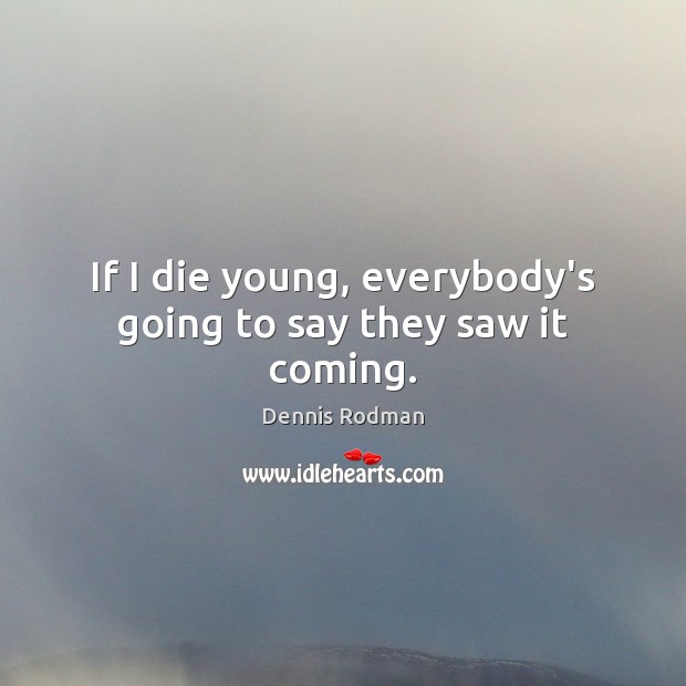 If I die young, everybody’s going to say they saw it coming. Dennis Rodman Picture Quote