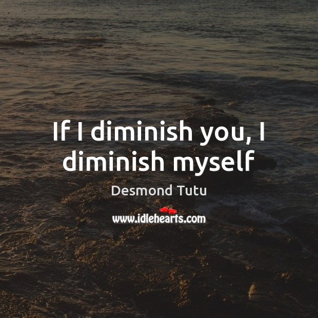 If I diminish you, I diminish myself Desmond Tutu Picture Quote