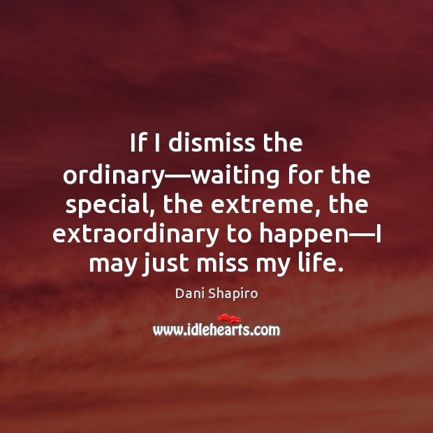 If I dismiss the ordinary—waiting for the special, the extreme, the Dani Shapiro Picture Quote