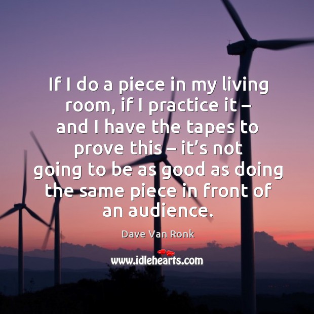 If I do a piece in my living room, if I practice it – and I have the tapes to prove this Practice Quotes Image