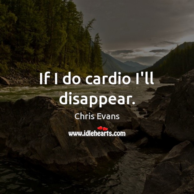 If I do cardio I’ll disappear. Chris Evans Picture Quote