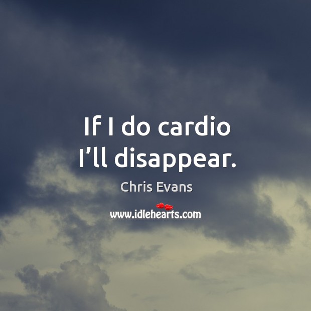 If I do cardio I’ll disappear. Chris Evans Picture Quote