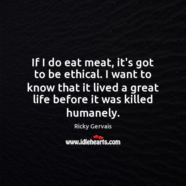 If I do eat meat, it’s got to be ethical. I want Ricky Gervais Picture Quote
