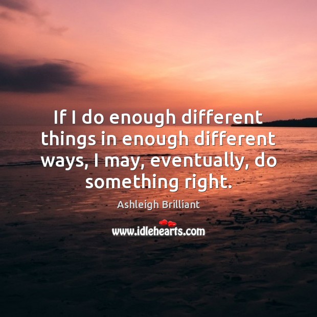 If I do enough different things in enough different ways, I may, Ashleigh Brilliant Picture Quote