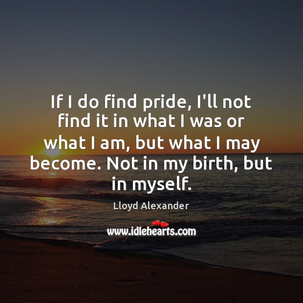 If I do find pride, I’ll not find it in what I Lloyd Alexander Picture Quote