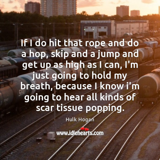 If I do hit that rope and do a hop, skip and Hulk Hogan Picture Quote