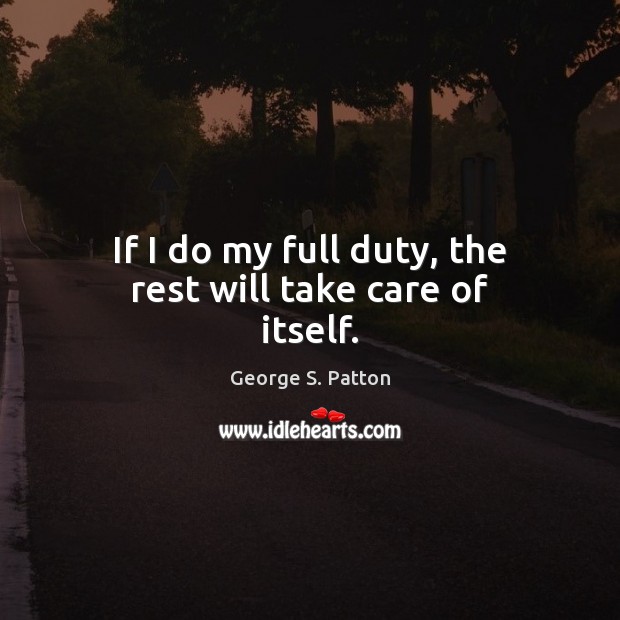 If I do my full duty, the rest will take care of itself. George S. Patton Picture Quote