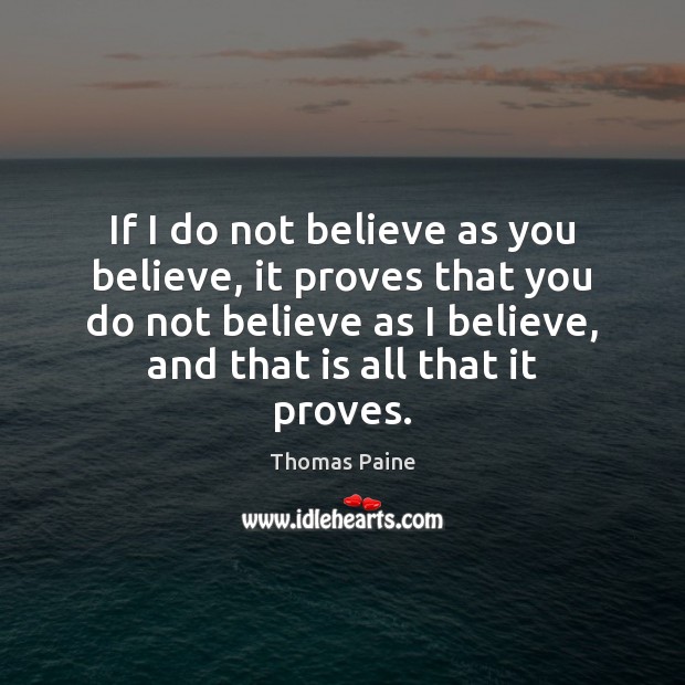 If I do not believe as you believe, it proves that you Thomas Paine Picture Quote
