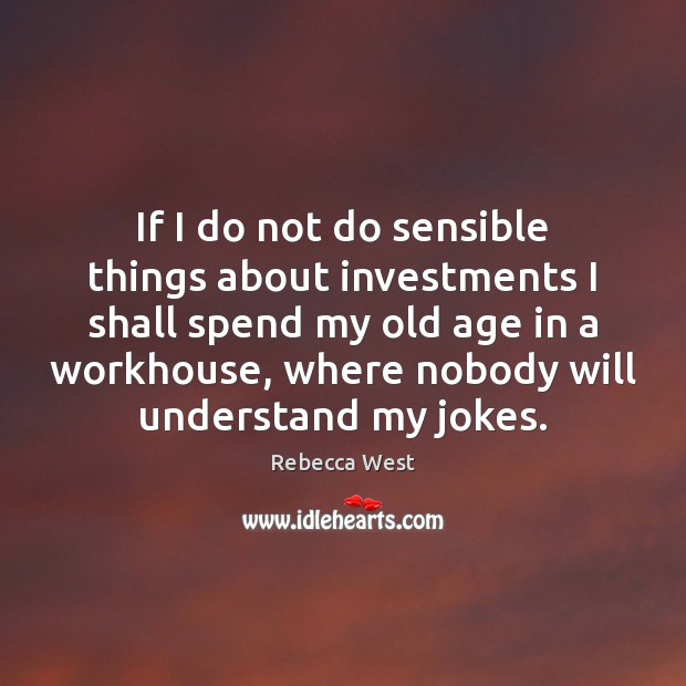 If I do not do sensible things about investments I shall spend Rebecca West Picture Quote