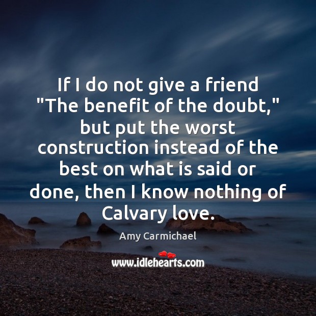 If I do not give a friend “The benefit of the doubt,” Amy Carmichael Picture Quote