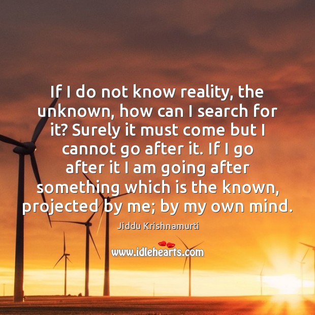 If I do not know reality, the unknown, how can I search Jiddu Krishnamurti Picture Quote