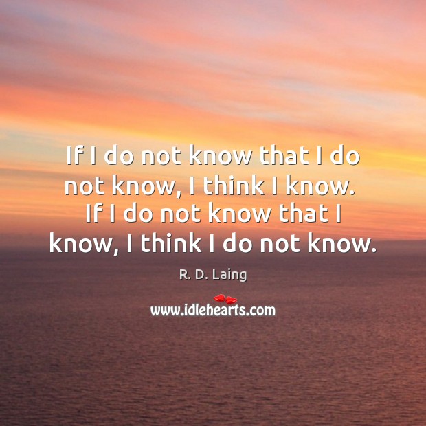 If I do not know that I do not know, I think R. D. Laing Picture Quote
