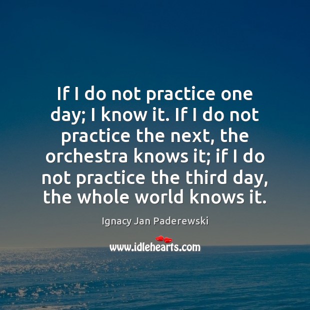 If I do not practice one day; I know it. If I Ignacy Jan Paderewski Picture Quote