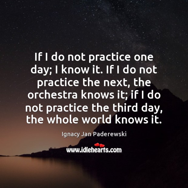 If I do not practice one day; I know it. If I Ignacy Jan Paderewski Picture Quote