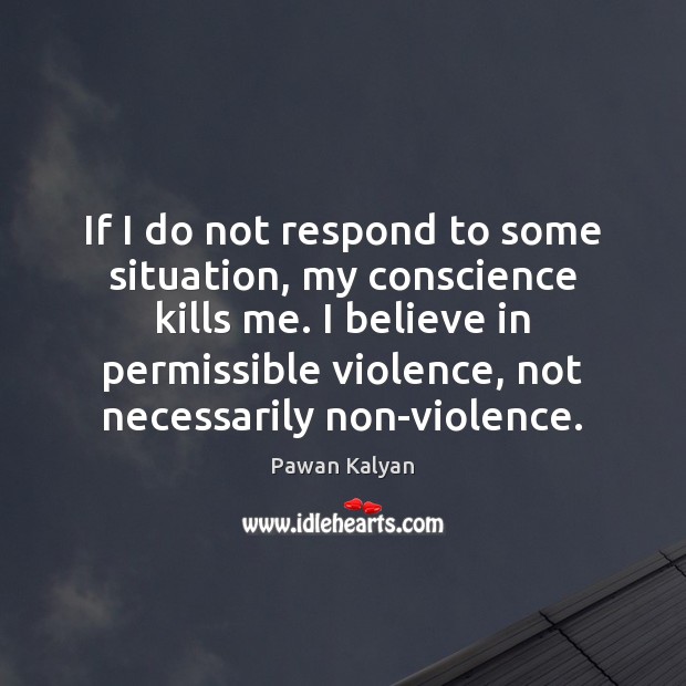 If I do not respond to some situation, my conscience kills me. Pawan Kalyan Picture Quote