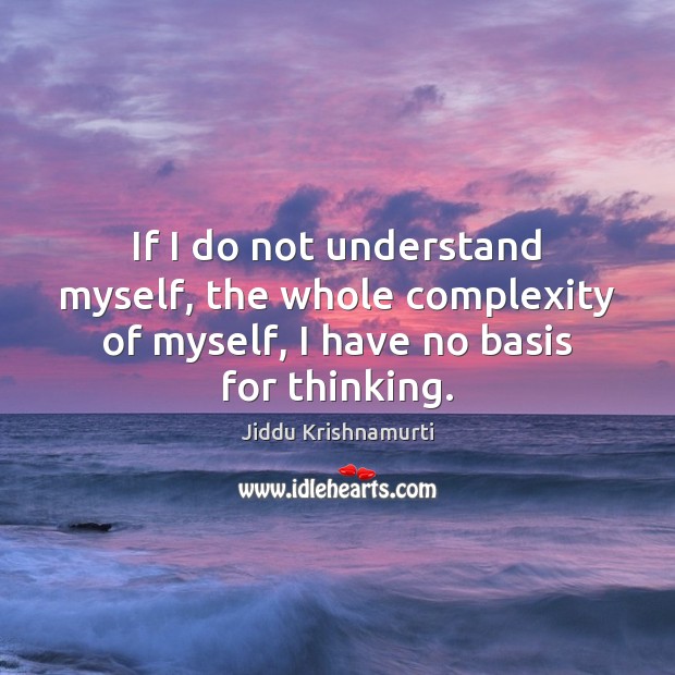 If I do not understand myself, the whole complexity of myself, I Jiddu Krishnamurti Picture Quote