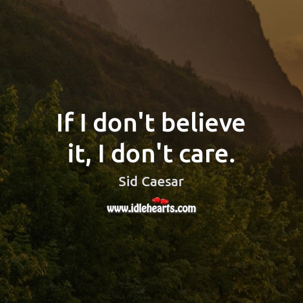 If I don’t believe it, I don’t care. Sid Caesar Picture Quote