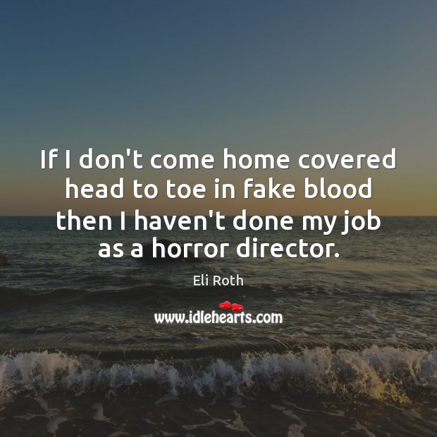 If I don’t come home covered head to toe in fake blood Eli Roth Picture Quote