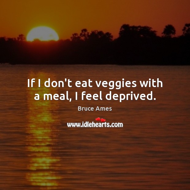 If I don’t eat veggies with a meal, I feel deprived. Bruce Ames Picture Quote