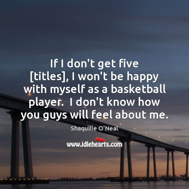 If I don’t get five [titles], I won’t be happy with myself Shaquille O’Neal Picture Quote