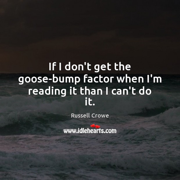If I don’t get the goose-bump factor when I’m reading it than I can’t do it. Russell Crowe Picture Quote