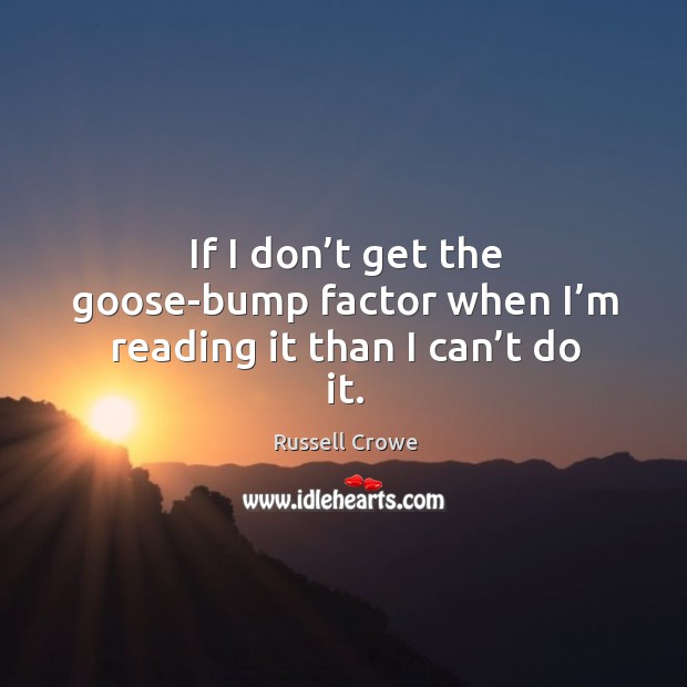 If I don’t get the goose-bump factor when I’m reading it than I can’t do it. Russell Crowe Picture Quote